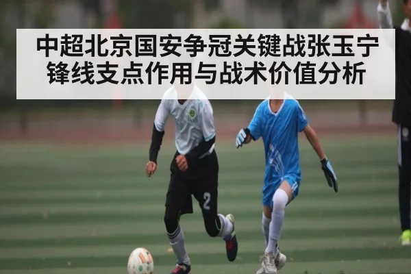 中超北京国安争冠关键战张玉宁锋线支点作用与战术价值分析 | mk sports