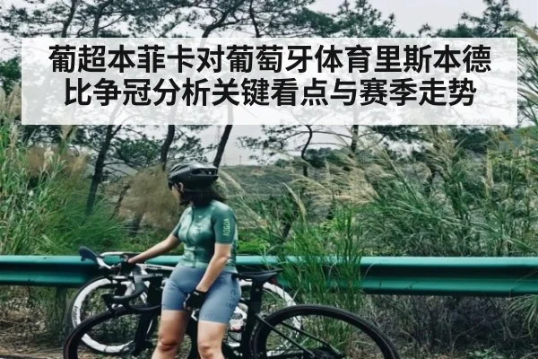 葡超本菲卡对葡萄牙体育里斯本德比争冠分析关键看点与赛季走势